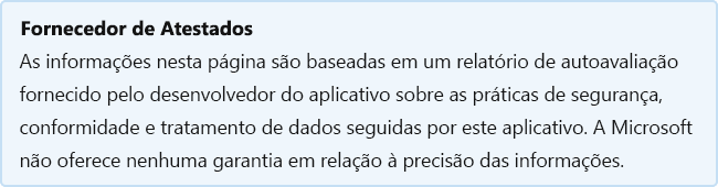 Atestado do Fornecedor: as informações nesta página são baseadas em um relatório de autoavaliação fornecido pelo desenvolvedor do aplicativo sobre as práticas de segurança, conformidade e tratamento de dados seguidas por este aplicativo. A Microsoft não garante a precisão das informações.